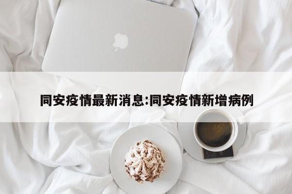 同安疫情最新消息:同安疫情新增病例