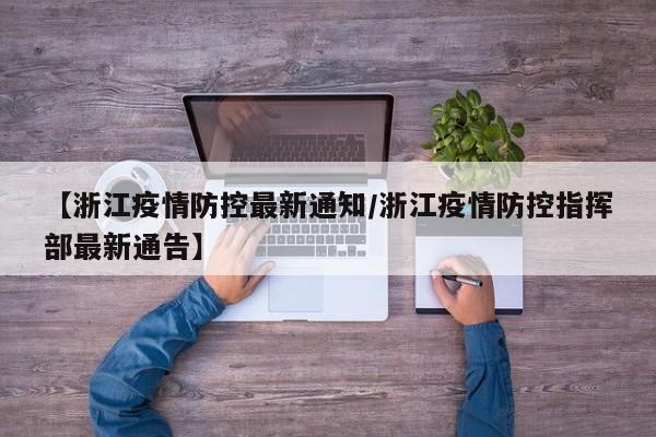 【浙江疫情防控最新通知/浙江疫情防控指挥部最新通告】