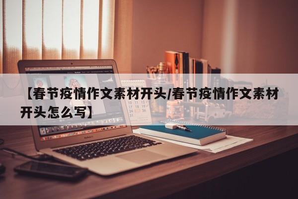 【春节疫情作文素材开头/春节疫情作文素材开头怎么写】