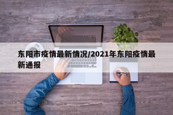 东阳市疫情最新情况/2021年东阳疫情最新通报