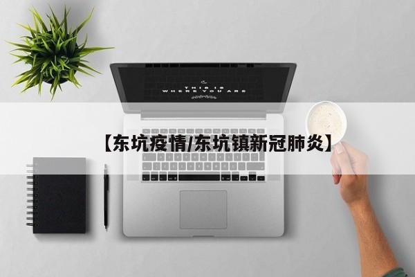 【东坑疫情/东坑镇新冠肺炎】