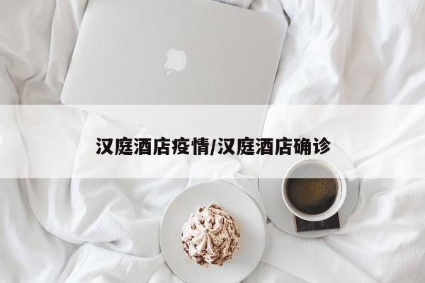汉庭酒店疫情/汉庭酒店确诊