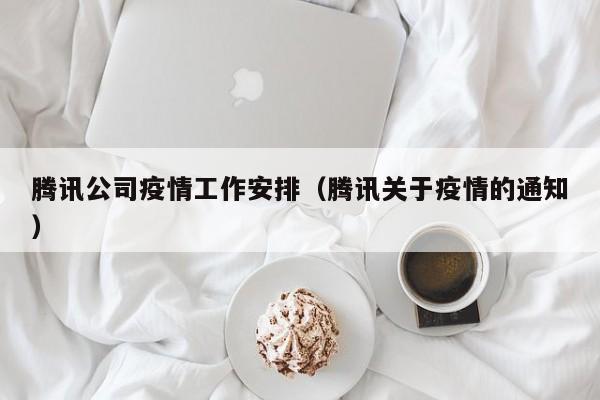 腾讯公司疫情工作安排（腾讯关于疫情的通知）