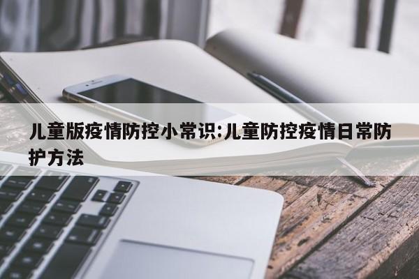 儿童版疫情防控小常识:儿童防控疫情日常防护方法
