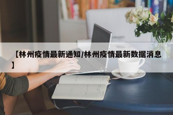 【林州疫情最新通知/林州疫情最新数据消息】