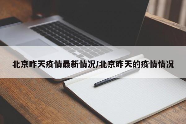 北京昨天疫情最新情况/北京昨天的疫情情况