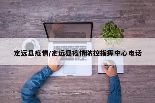 定远县疫情/定远县疫情防控指挥中心电话