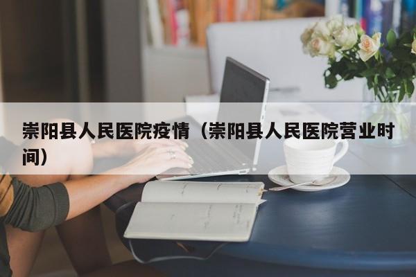 崇阳县人民医院疫情（崇阳县人民医院营业时间）