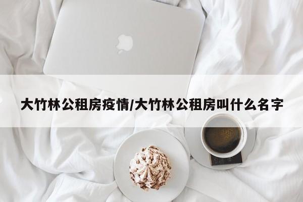 大竹林公租房疫情/大竹林公租房叫什么名字