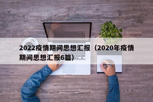 2022疫情期间思想汇报（2020年疫情期间思想汇报6篇）