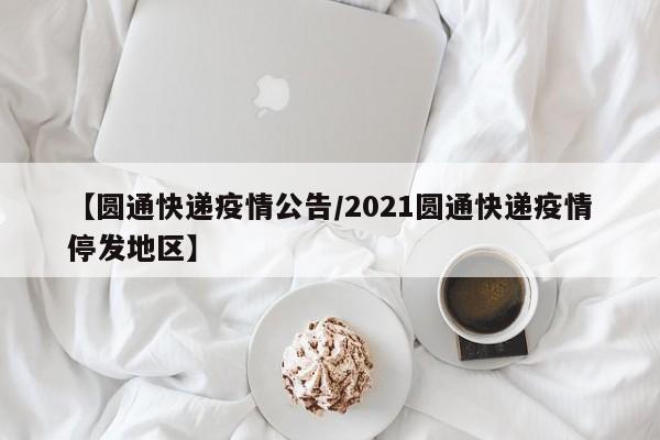 【圆通快递疫情公告/2021圆通快递疫情停发地区】