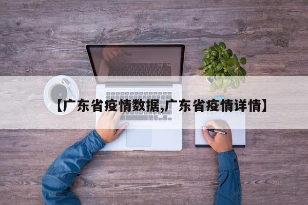 【广东省疫情数据,广东省疫情详情】