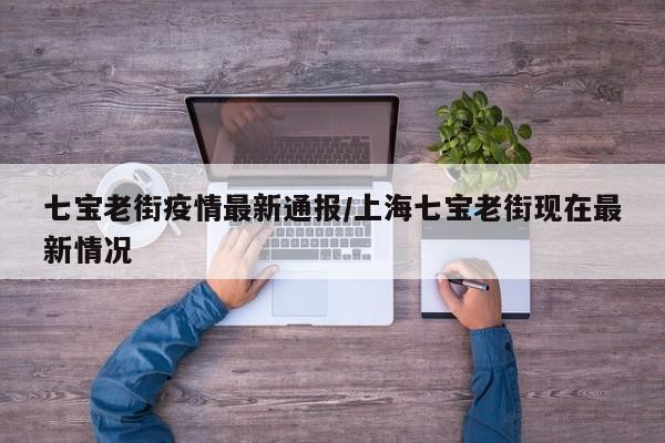 七宝老街疫情最新通报/上海七宝老街现在最新情况