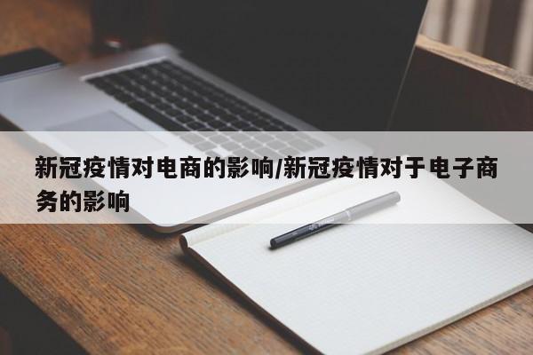 新冠疫情对电商的影响/新冠疫情对于电子商务的影响