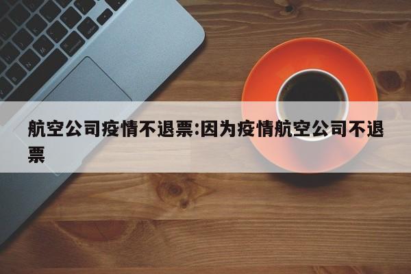 航空公司疫情不退票:因为疫情航空公司不退票