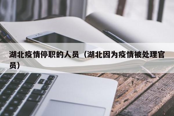 湖北疫情停职的人员（湖北因为疫情被处理官员）