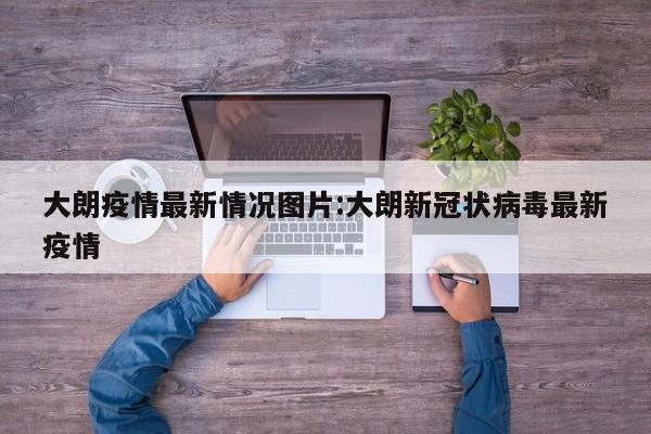 大朗疫情最新情况图片:大朗新冠状病毒最新疫情