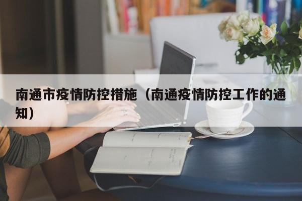 南通市疫情防控措施（南通疫情防控工作的通知）