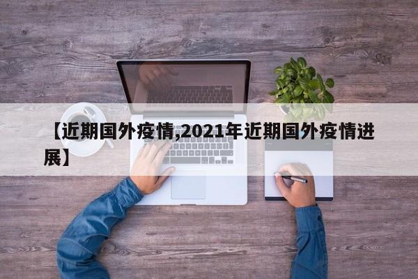 【近期国外疫情,2021年近期国外疫情进展】