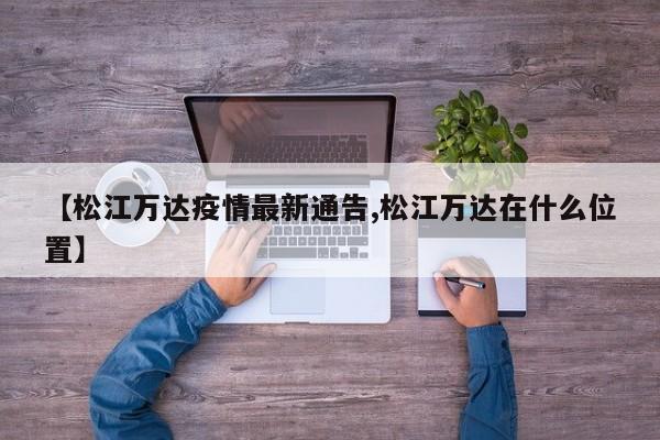 【松江万达疫情最新通告,松江万达在什么位置】