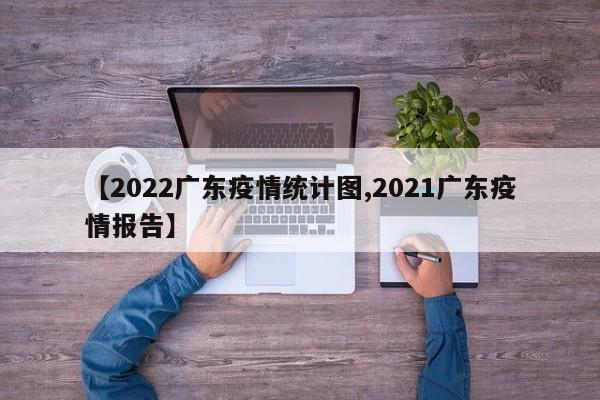 【2022广东疫情统计图,2021广东疫情报告】