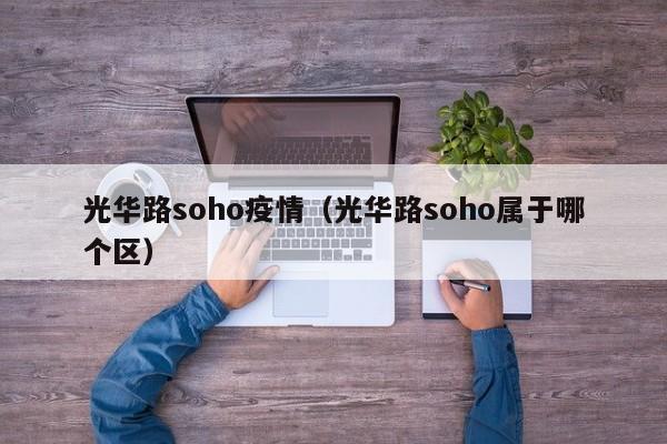 光华路soho疫情（光华路soho属于哪个区）