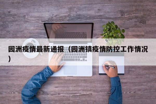 园洲疫情最新通报（园洲镇疫情防控工作情况）