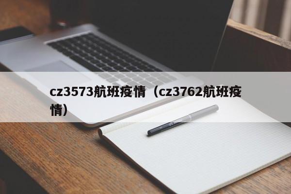 cz3573航班疫情（cz3762航班疫情）