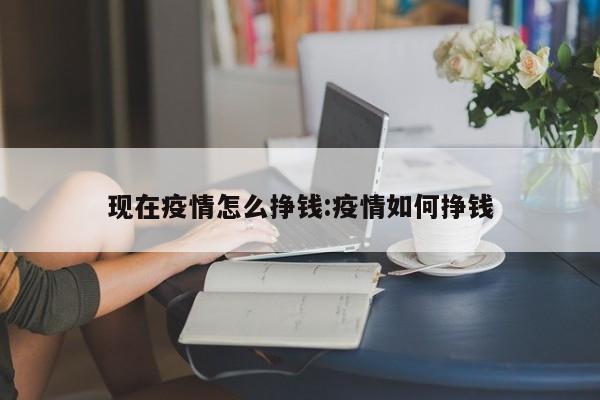 现在疫情怎么挣钱:疫情如何挣钱