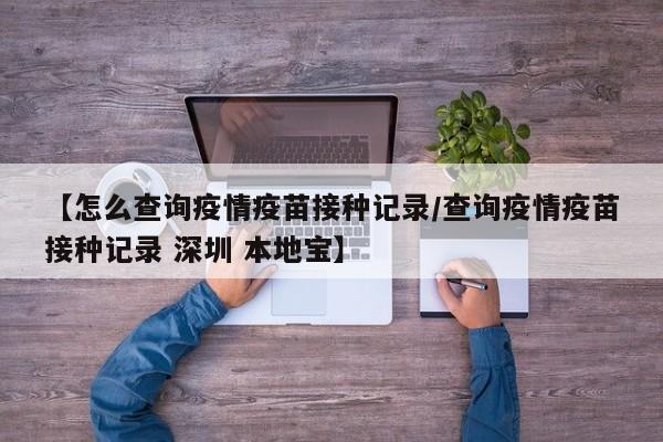 【怎么查询疫情疫苗接种记录/查询疫情疫苗接种记录 深圳 本地宝】