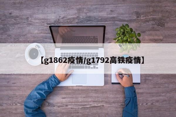 【g1862疫情/g1792高铁疫情】