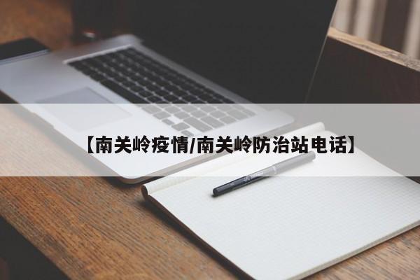 【南关岭疫情/南关岭防治站电话】