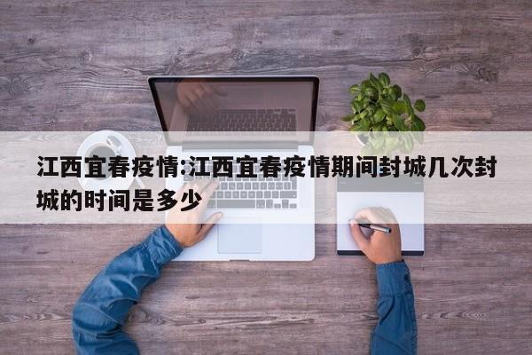 江西宜春疫情:江西宜春疫情期间封城几次封城的时间是多少