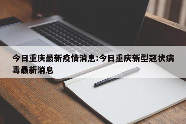 今日重庆最新疫情消息:今日重庆新型冠状病毒最新消息
