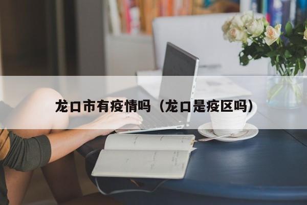 龙口市有疫情吗（龙口是疫区吗）