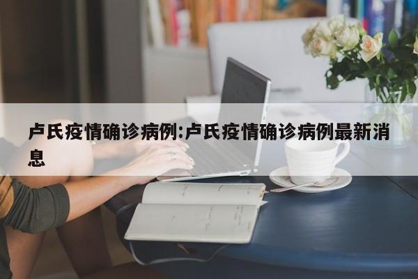 卢氏疫情确诊病例:卢氏疫情确诊病例最新消息