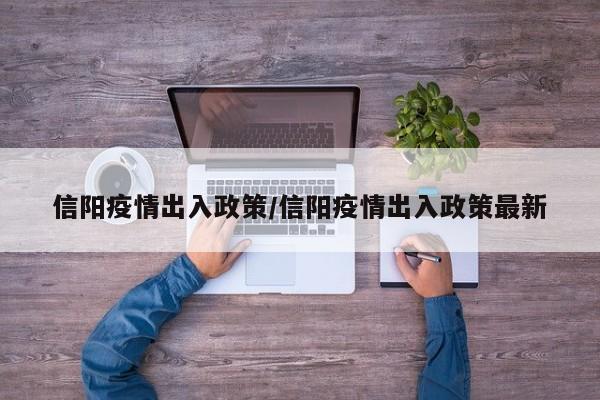 信阳疫情出入政策/信阳疫情出入政策最新