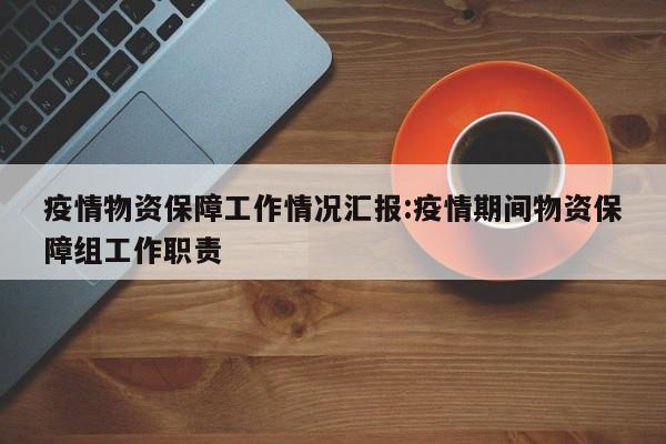 疫情物资保障工作情况汇报:疫情期间物资保障组工作职责