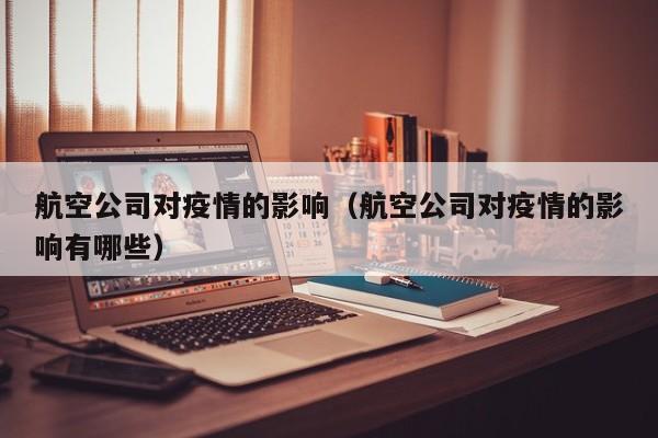 航空公司对疫情的影响（航空公司对疫情的影响有哪些）