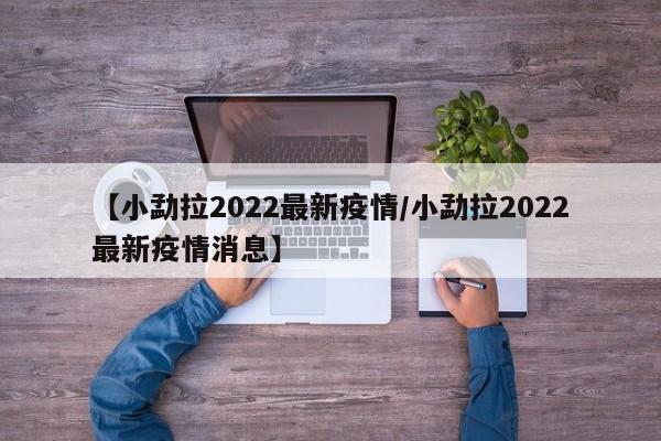 【小勐拉2022最新疫情/小勐拉2022最新疫情消息】