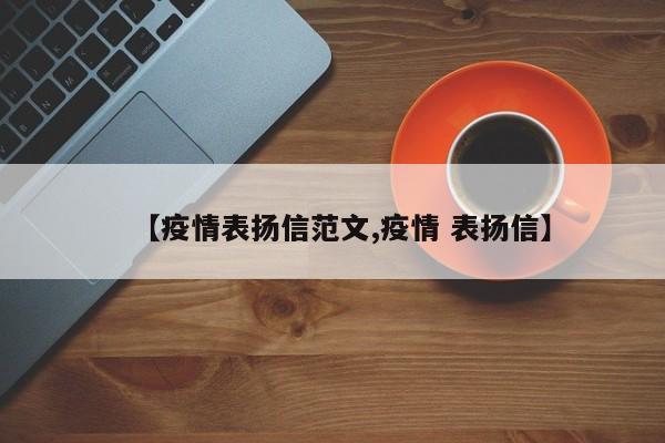 【疫情表扬信范文,疫情 表扬信】