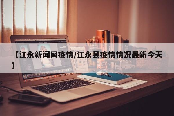 【江永新闻网疫情/江永县疫情情况最新今天】