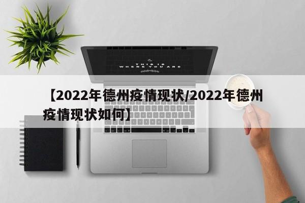 【2022年德州疫情现状/2022年德州疫情现状如何】