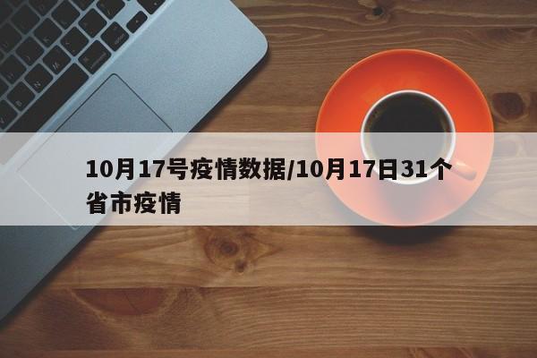 10月17号疫情数据/10月17日31个省市疫情