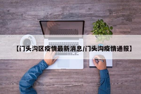 【门头沟区疫情最新消息/门头沟疫情通报】