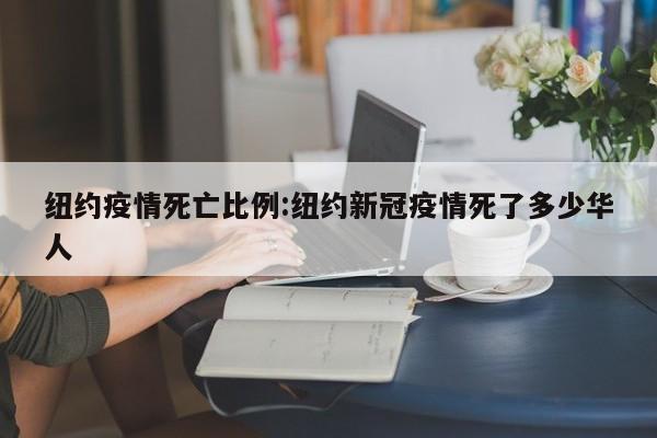纽约疫情死亡比例:纽约新冠疫情死了多少华人