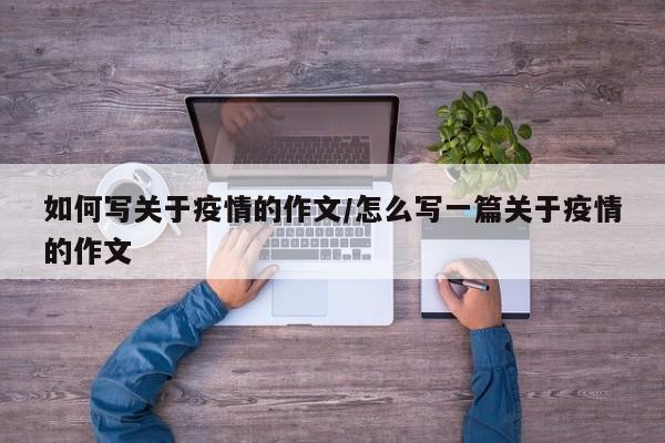 如何写关于疫情的作文/怎么写一篇关于疫情的作文
