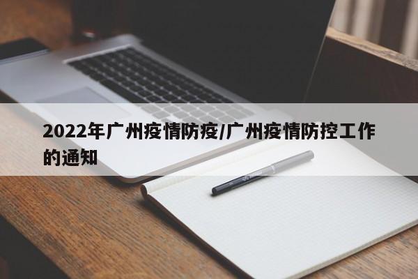 2022年广州疫情防疫/广州疫情防控工作的通知