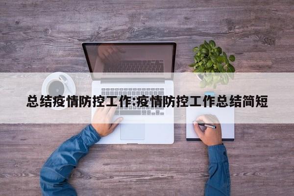 总结疫情防控工作:疫情防控工作总结简短