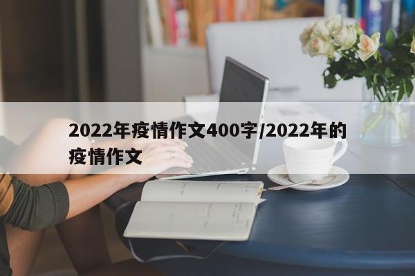 2022年疫情作文400字/2022年的疫情作文